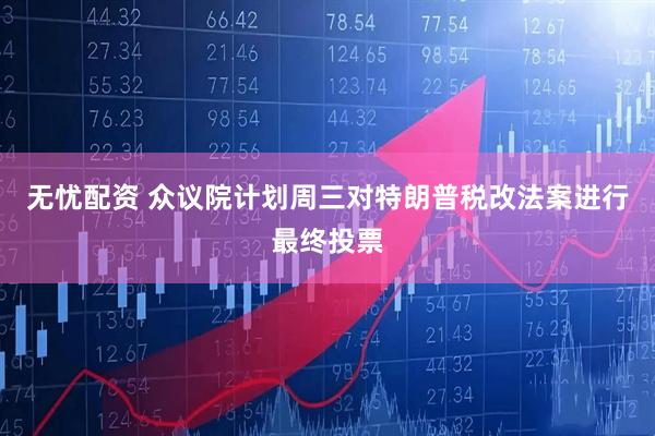 无忧配资 众议院计划周三对特朗普税改法案进行最终投票