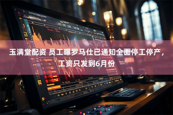玉满堂配资 员工曝罗马仕已通知全面停工停产，工资只发到6月份