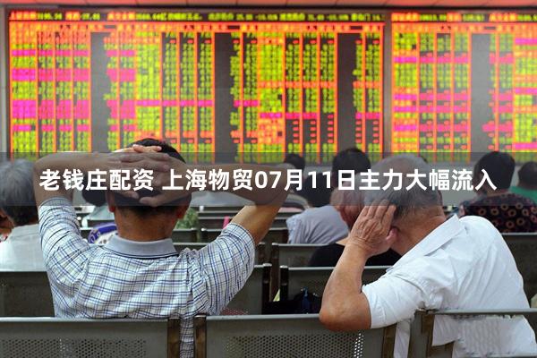 老钱庄配资 上海物贸07月11日主力大幅流入