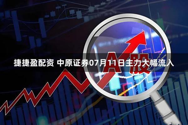 捷捷盈配资 中原证券07月11日主力大幅流入