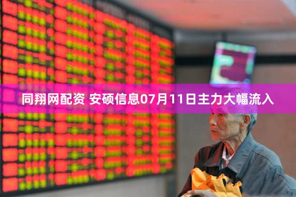 同翔网配资 安硕信息07月11日主力大幅流入