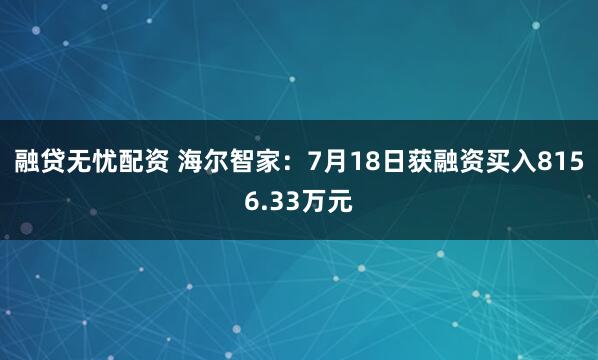 融贷无忧配资 海尔智家：7月18日获融资买入8156.33万元