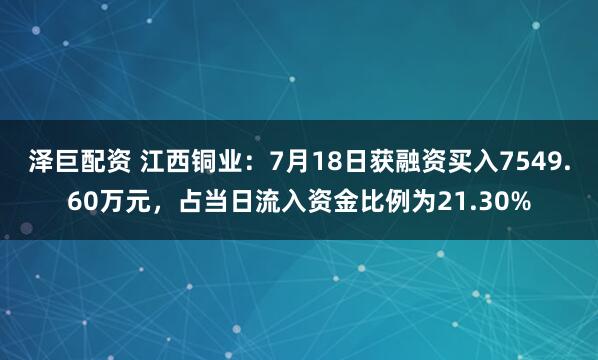 泽巨配资 江西铜业：7月18日获融资买入7549.60万元，占当日流入资金比例为21.30%