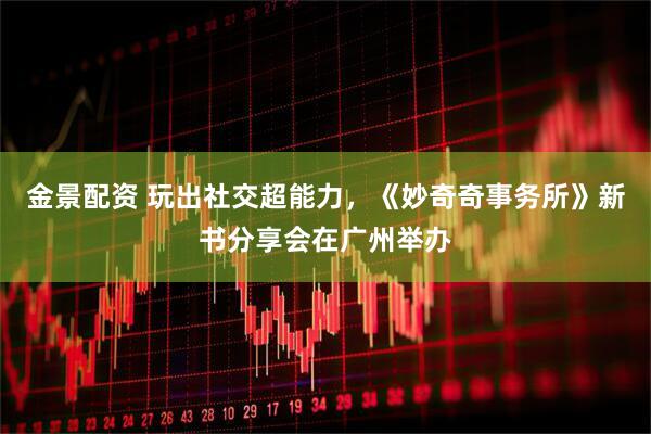 金景配资 玩出社交超能力，《妙奇奇事务所》新书分享会在广州举办