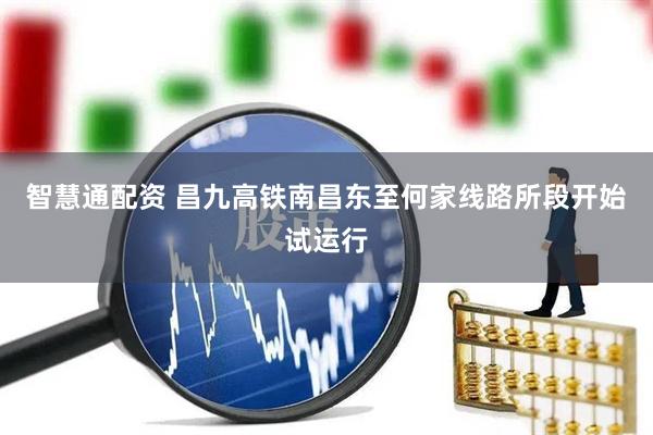 智慧通配资 昌九高铁南昌东至何家线路所段开始试运行