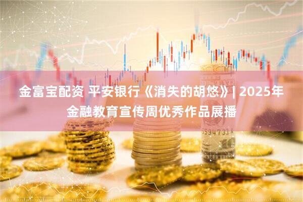 金富宝配资 平安银行《消失的胡悠》| 2025年金融教育宣传周优秀作品展播