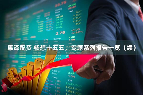 惠泽配资 畅想十五五，专题系列报告一览（续）