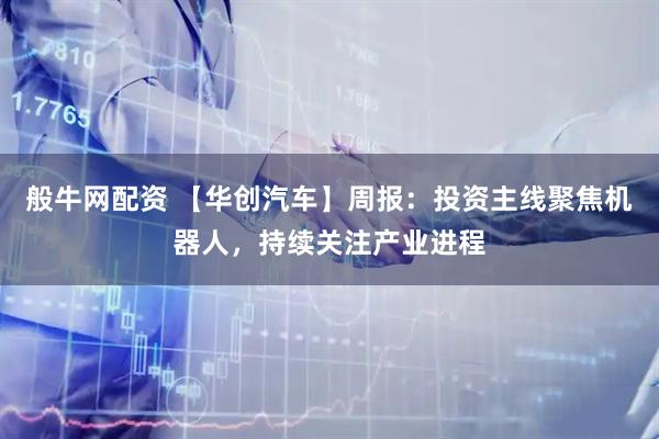 般牛网配资 【华创汽车】周报：投资主线聚焦机器人，持续关注产业进程