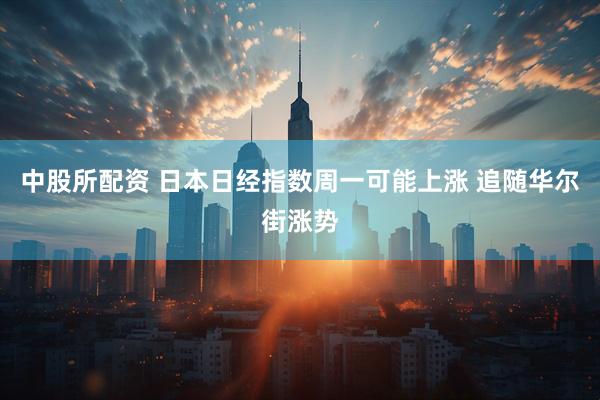 中股所配资 日本日经指数周一可能上涨 追随华尔街涨势