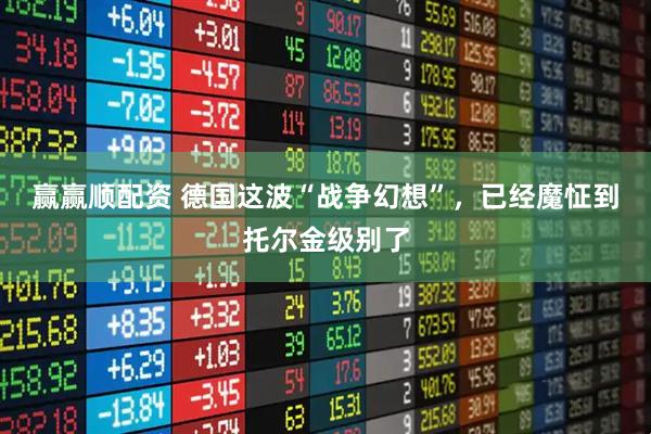 赢赢顺配资 德国这波“战争幻想”,已经魔怔到托尔金级别了