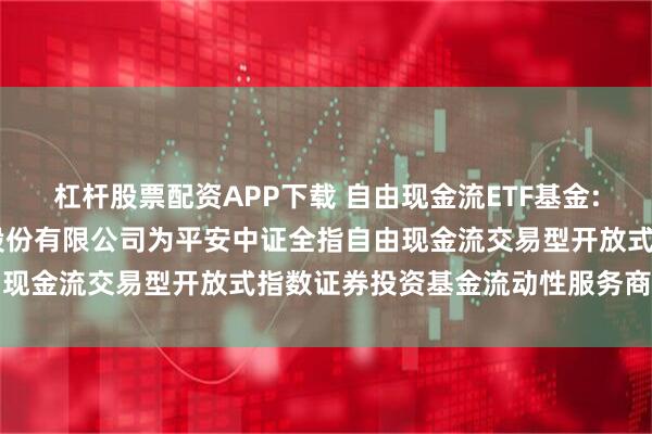 杠杆股票配资APP下载 自由现金流ETF基金: 关于新增中国银河证券股份有限公司为平安中证全指自由现金流交易型开放式指数证券投资基金流动性服务商的公告