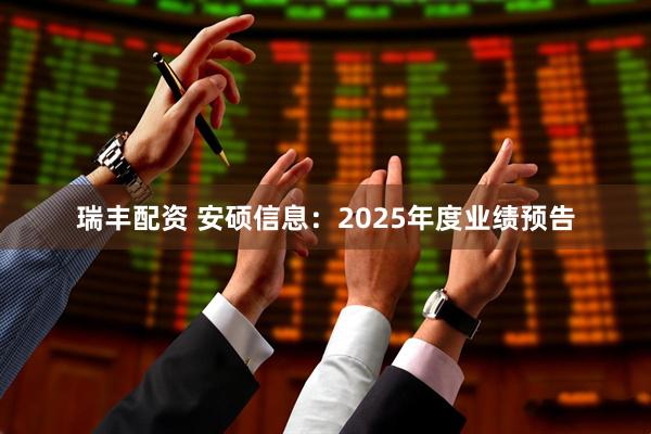 瑞丰配资 安硕信息：2025年度业绩预告