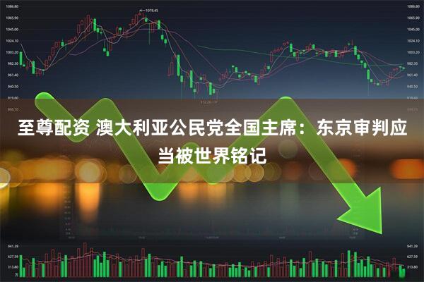 至尊配资 澳大利亚公民党全国主席：东京审判应当被世界铭记