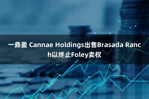 一鼎盈 Cannae Holdings出售Brasada Ranch以终止Foley卖权