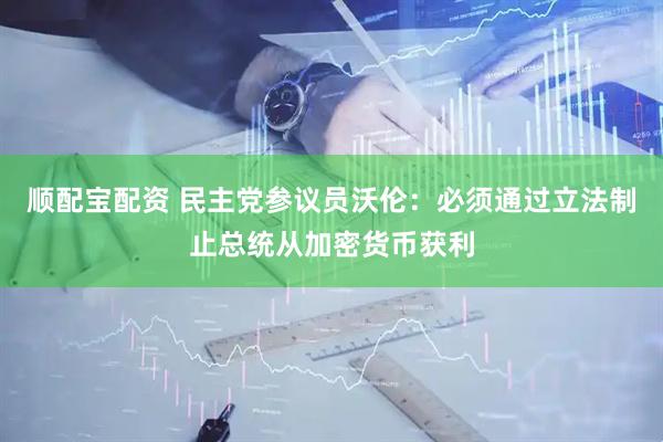 顺配宝配资 民主党参议员沃伦：必须通过立法制止总统从加密货币获利